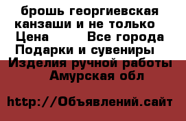 брошь георгиевская канзаши и не только › Цена ­ 50 - Все города Подарки и сувениры » Изделия ручной работы   . Амурская обл.